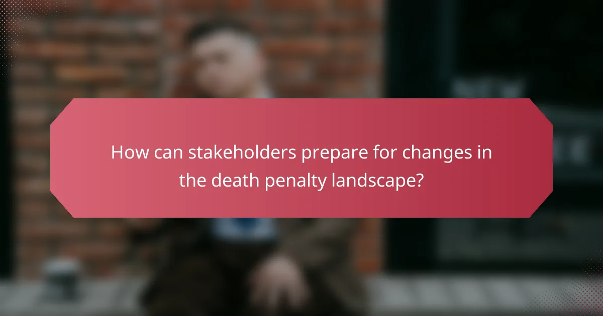How can stakeholders prepare for changes in the death penalty landscape?