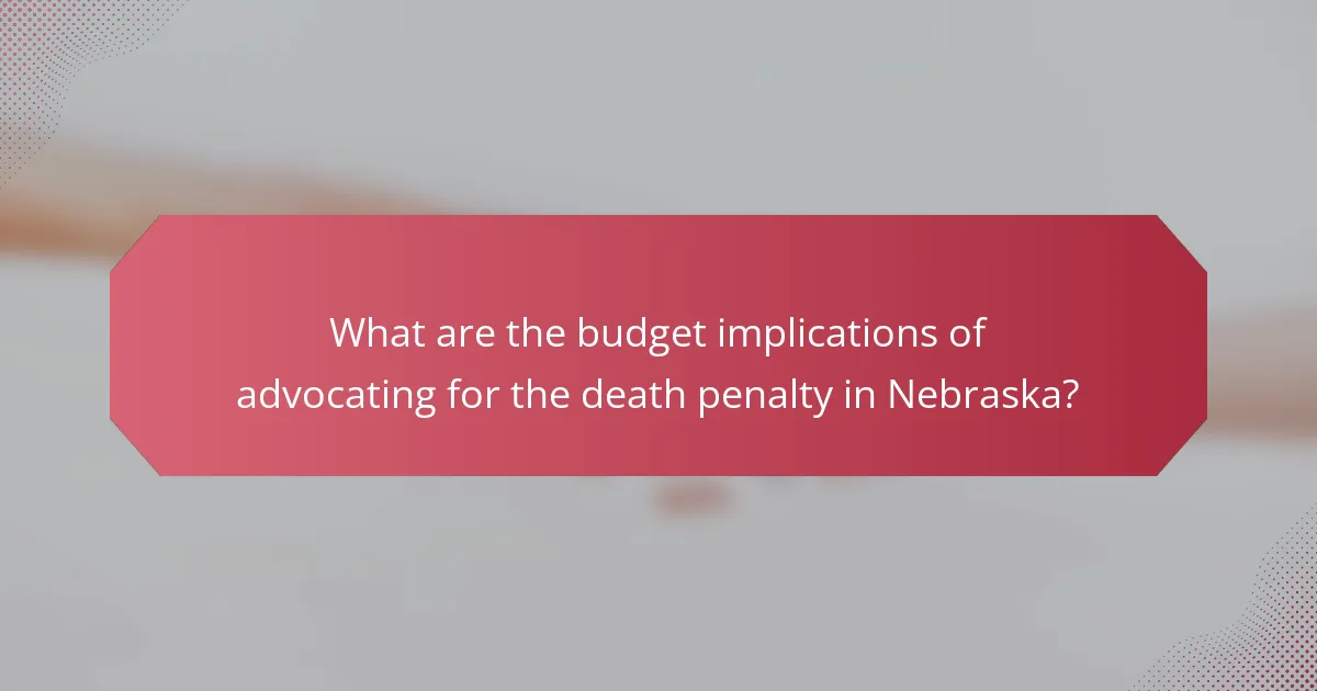 What are the budget implications of advocating for the death penalty in Nebraska?