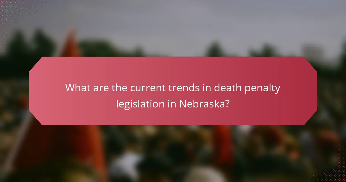 What are the current trends in death penalty legislation in Nebraska?