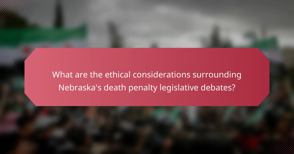 What are the ethical considerations surrounding Nebraska's death penalty legislative debates?