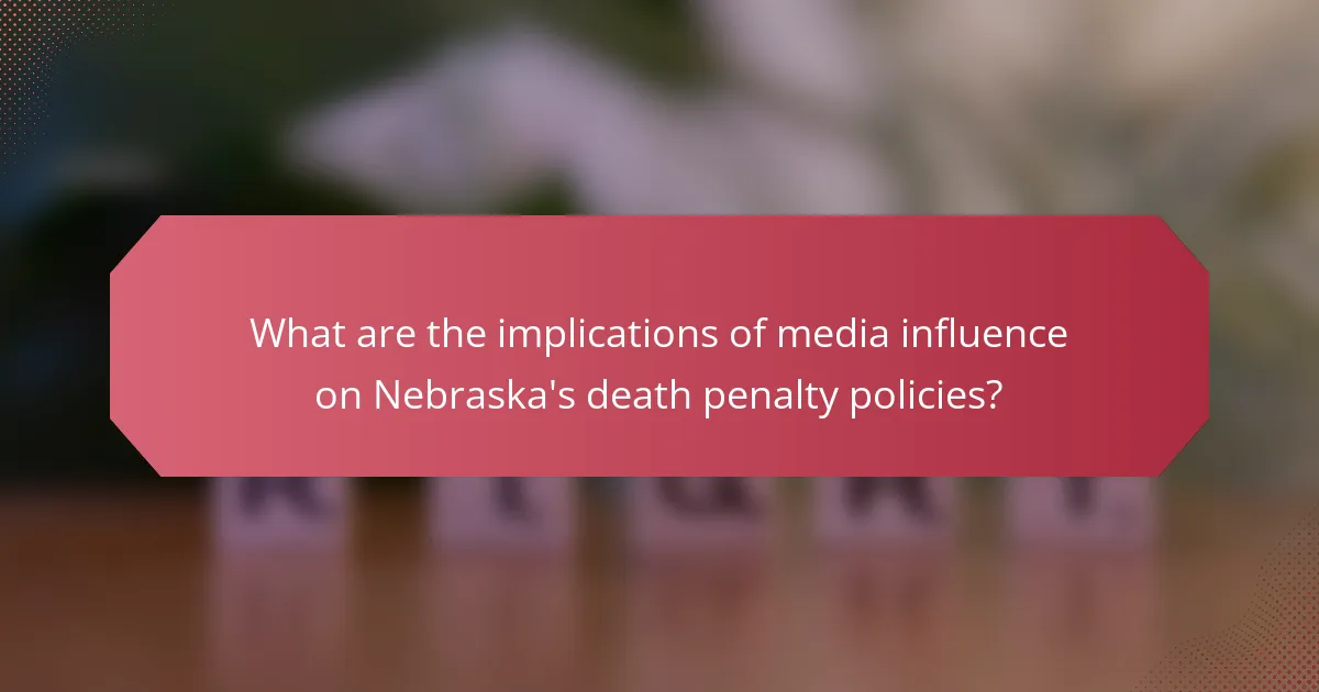 What are the implications of media influence on Nebraska's death penalty policies?