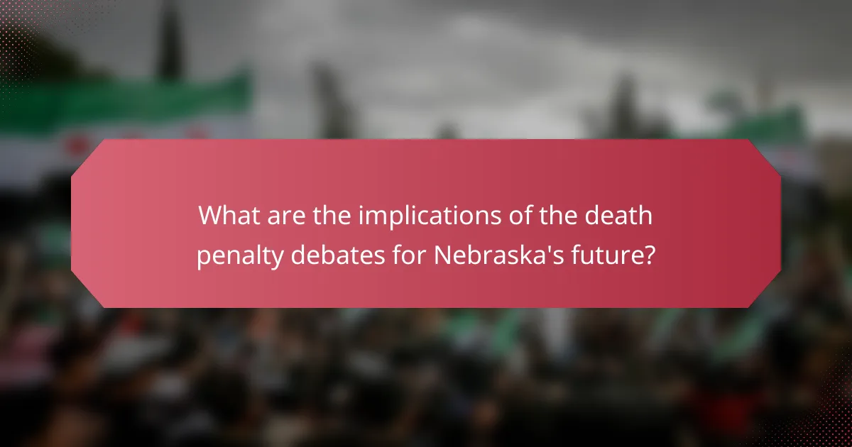 What are the implications of the death penalty debates for Nebraska's future?