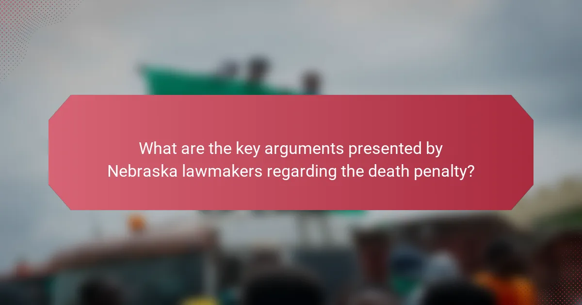 What are the key arguments presented by Nebraska lawmakers regarding the death penalty?