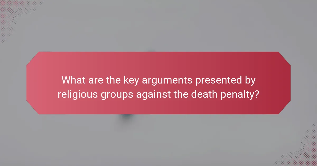 What are the key arguments presented by religious groups against the death penalty?