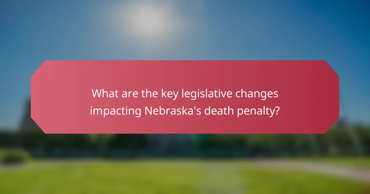What are the key legislative changes impacting Nebraska's death penalty?