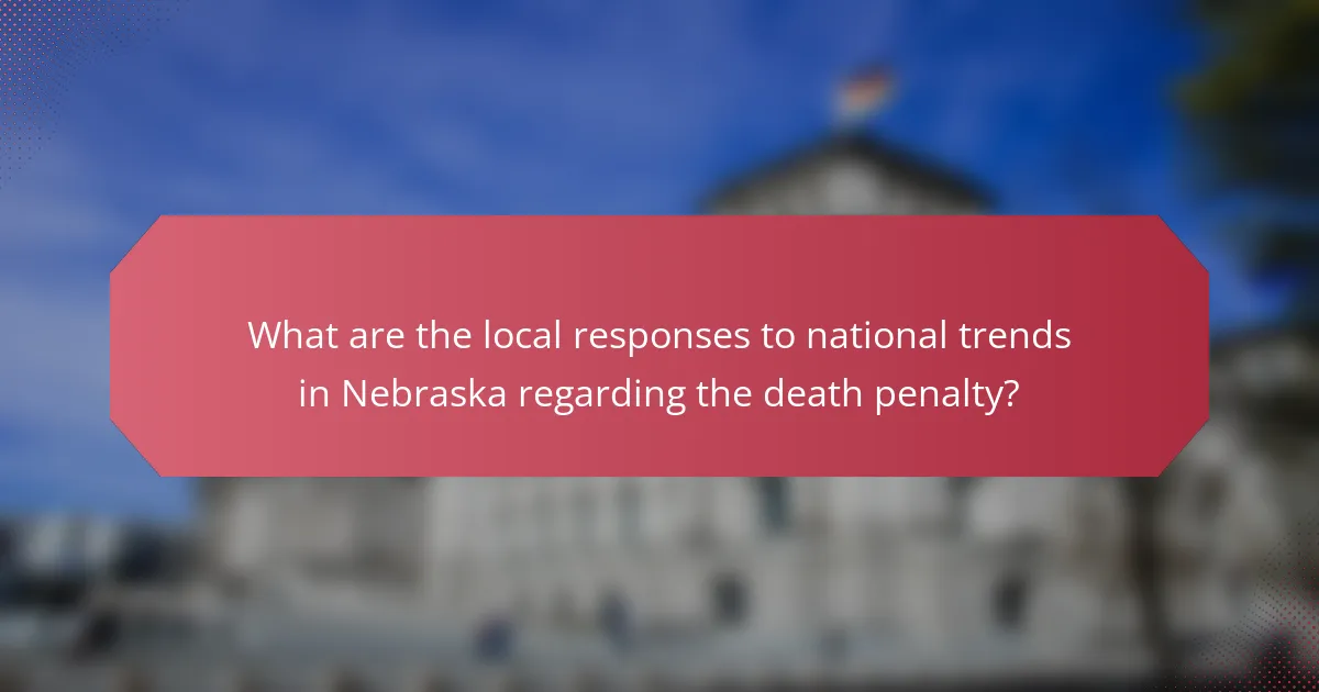 What are the local responses to national trends in Nebraska regarding the death penalty?