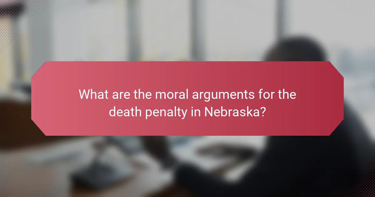 What are the moral arguments for the death penalty in Nebraska?
