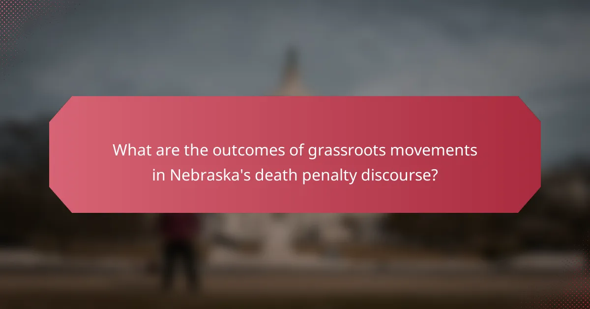 What are the outcomes of grassroots movements in Nebraska's death penalty discourse?