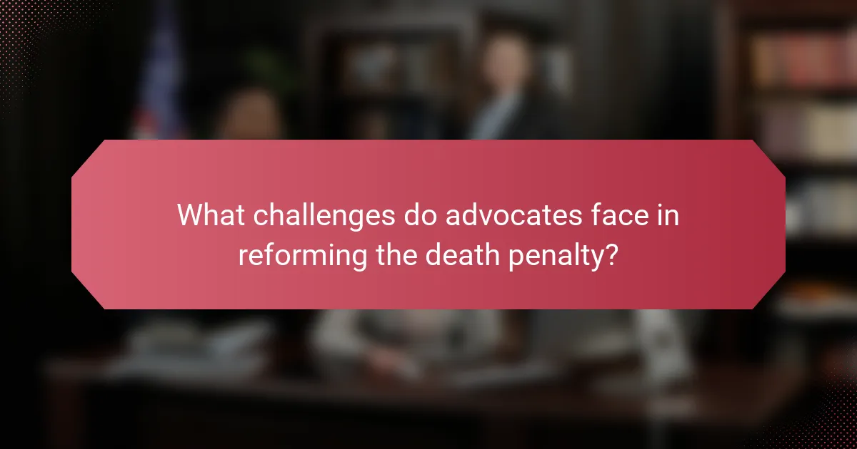 What challenges do advocates face in reforming the death penalty?