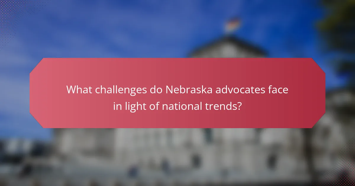 What challenges do Nebraska advocates face in light of national trends?