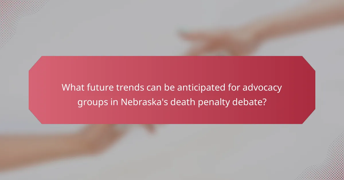 What future trends can be anticipated for advocacy groups in Nebraska's death penalty debate?