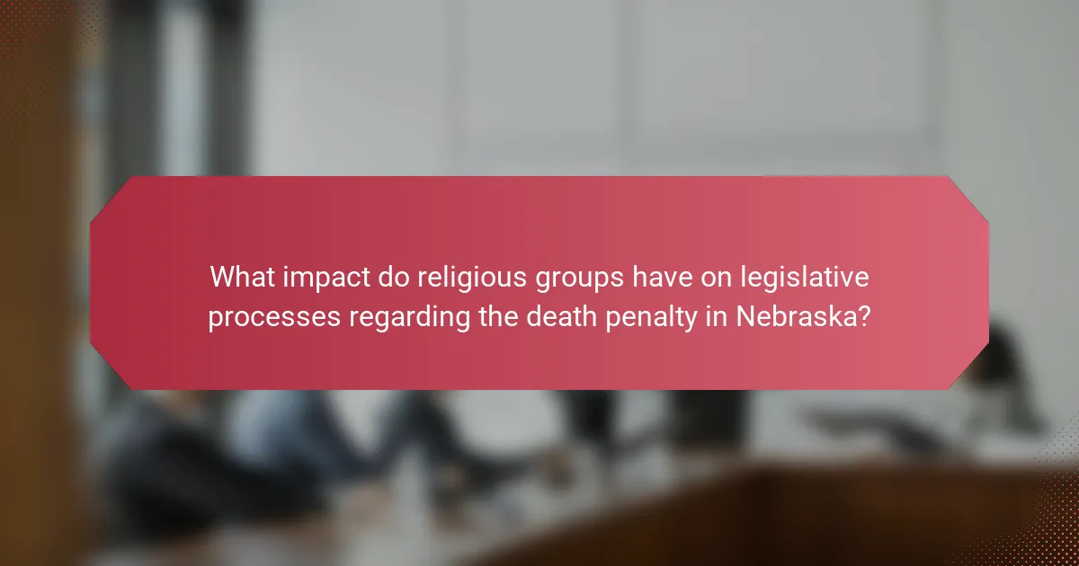 What impact do religious groups have on legislative processes regarding the death penalty in Nebraska?
