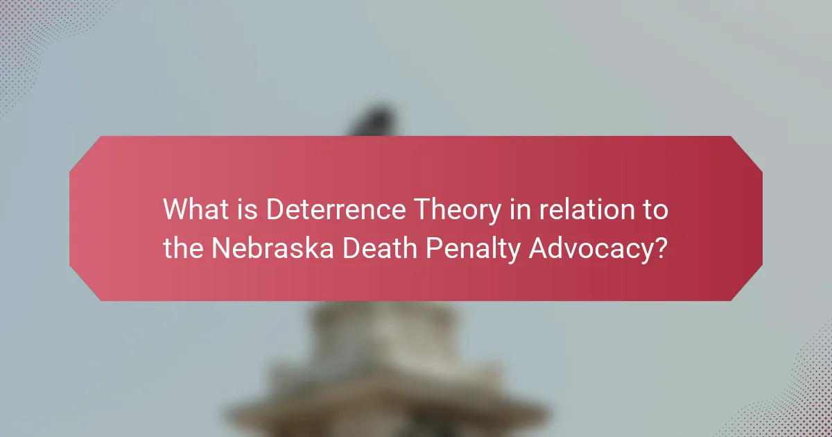 What is Deterrence Theory in relation to the Nebraska Death Penalty Advocacy?