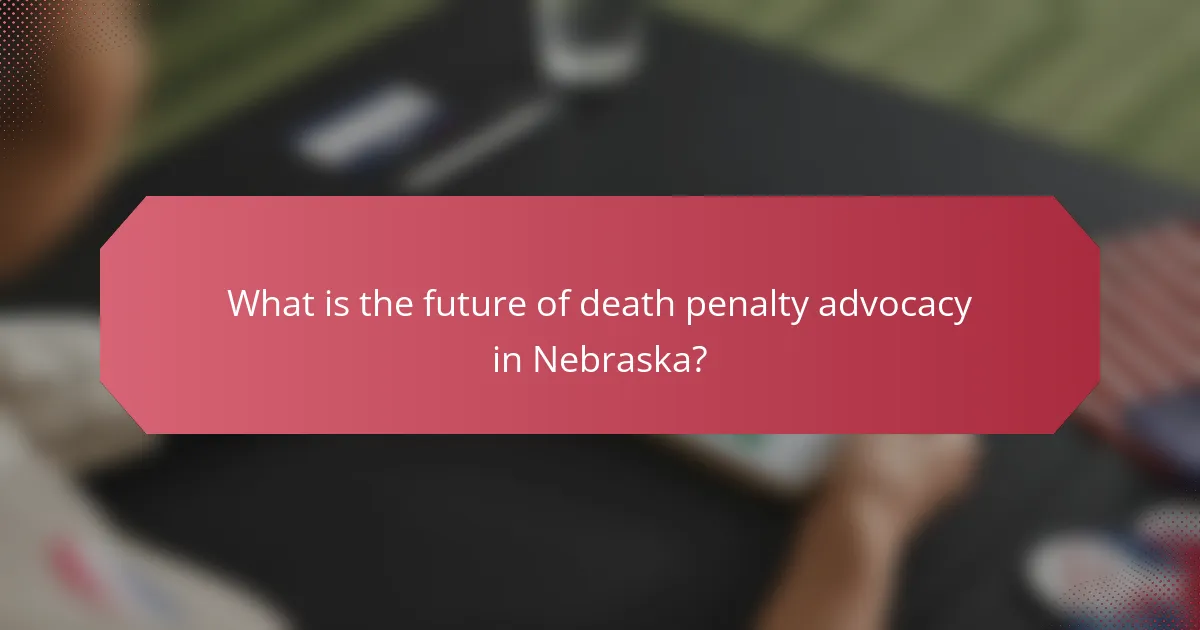What is the future of death penalty advocacy in Nebraska?