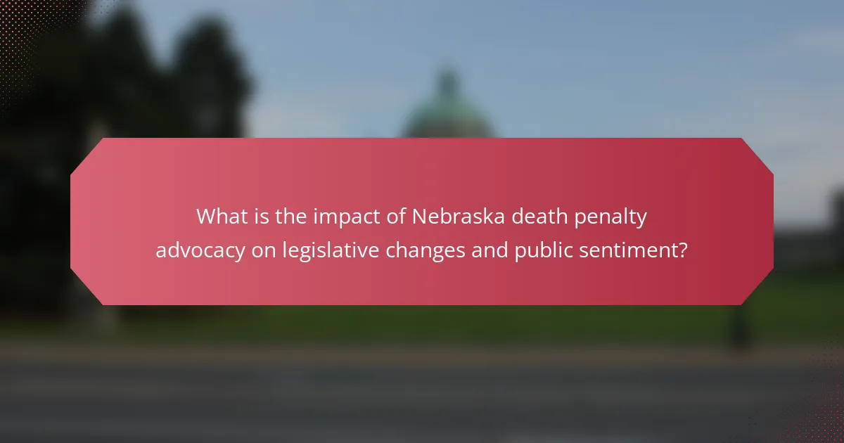 What is the impact of Nebraska death penalty advocacy on legislative changes and public sentiment?