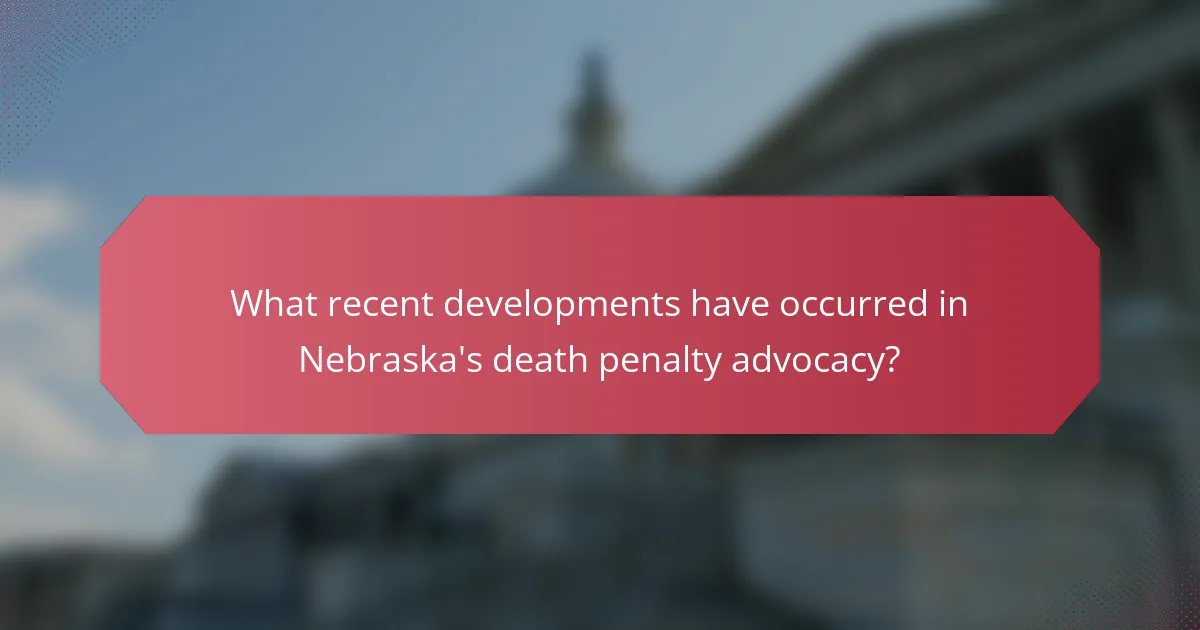 What recent developments have occurred in Nebraska's death penalty advocacy?