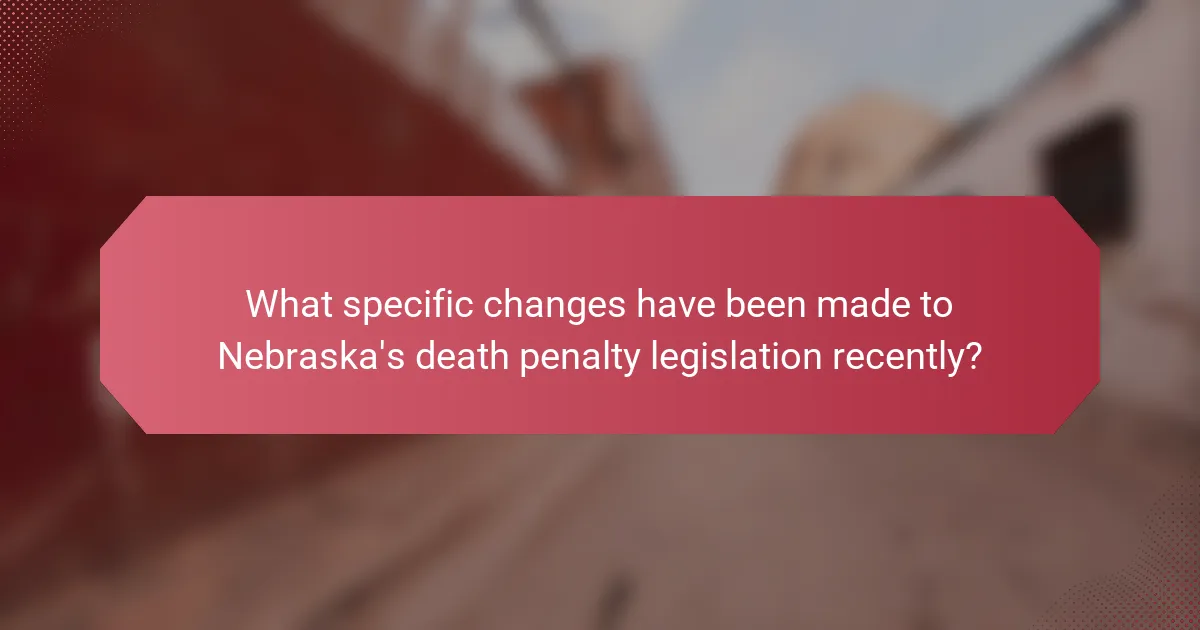 What specific changes have been made to Nebraska's death penalty legislation recently?